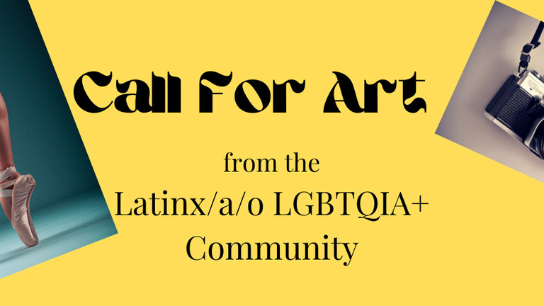 Contains the text "Call for Art from the Latinx/a/o LGBTQIA+ Community"